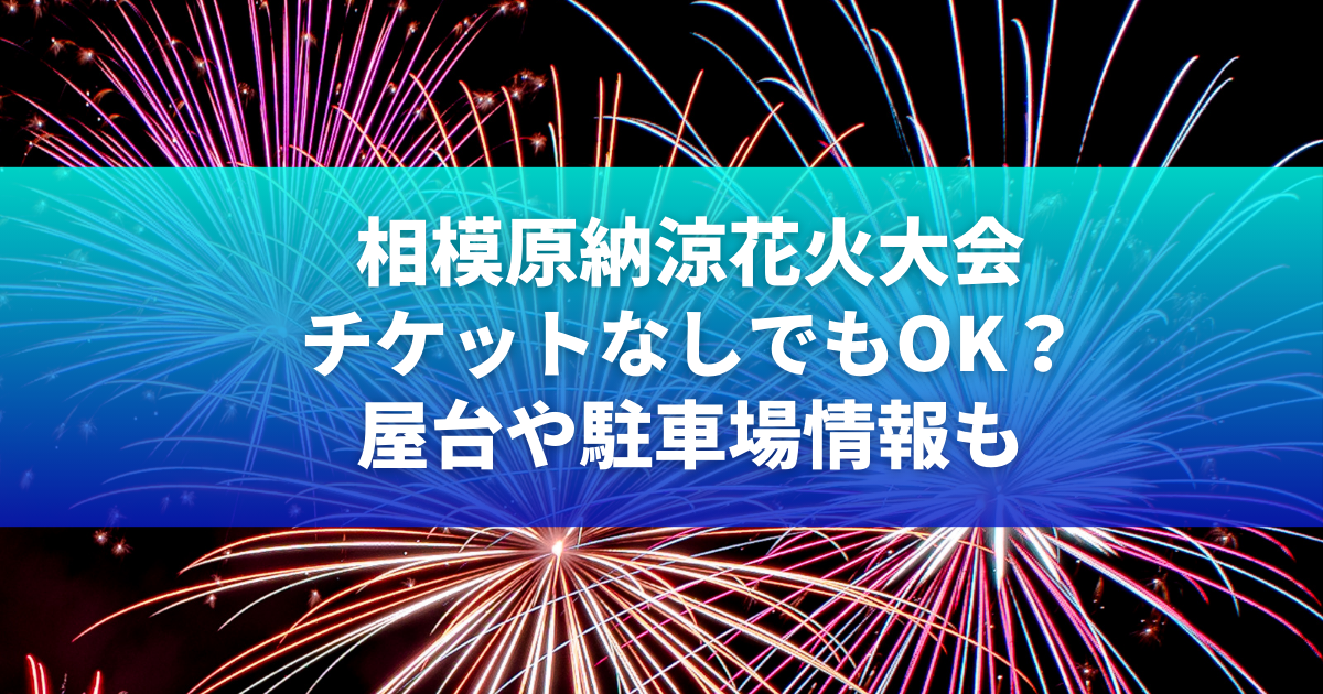 相模原納涼花火大会2024チケットなしでもOK？屋台や駐車場情報も